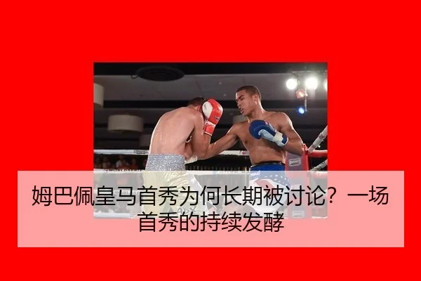 姆巴佩皇马首秀为何长期被讨论？一场首秀的持续发酵